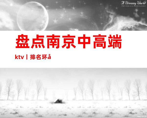 盘点﻿南京中高端ktv丨排名环境档次豪华大气