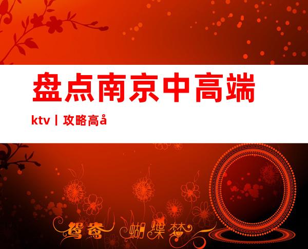 盘点南京中高端ktv丨攻略高品质服务预订就找我