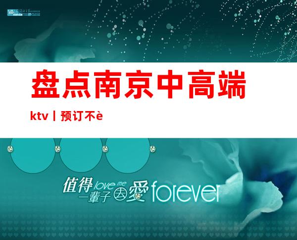 盘点﻿南京中高端ktv丨预订不走弯路_重复
