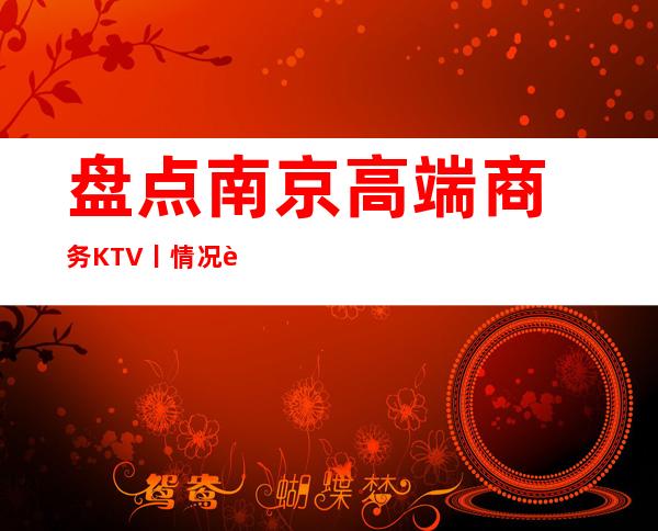 盘点﻿南京高端商务KTV丨情况这几家简直让人流连忘返！