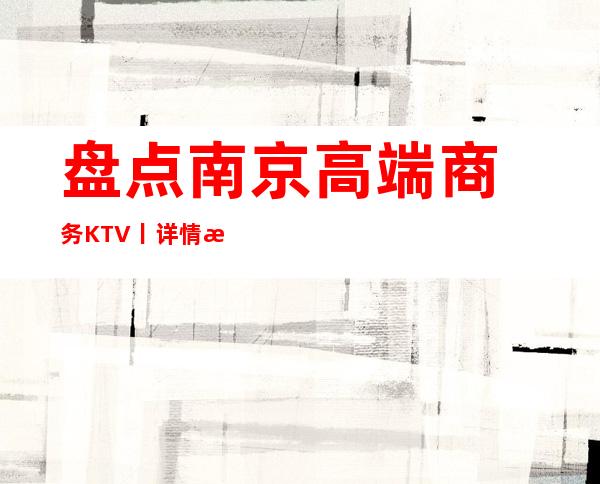 盘点南京高端商务KTV丨详情更新发布