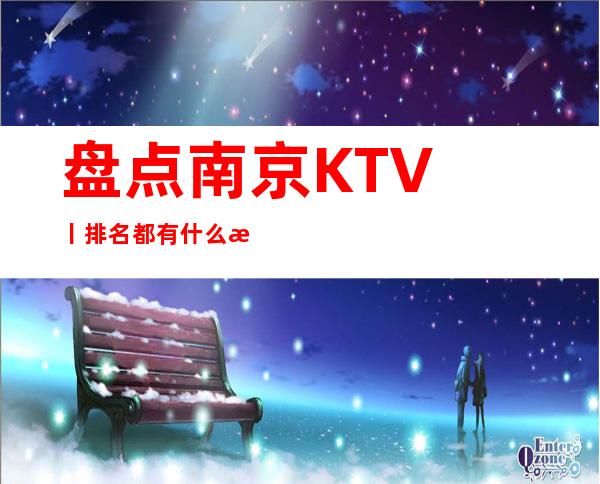 盘点南京KTV丨排名都有什么服务 – 南京江宁商务KTV