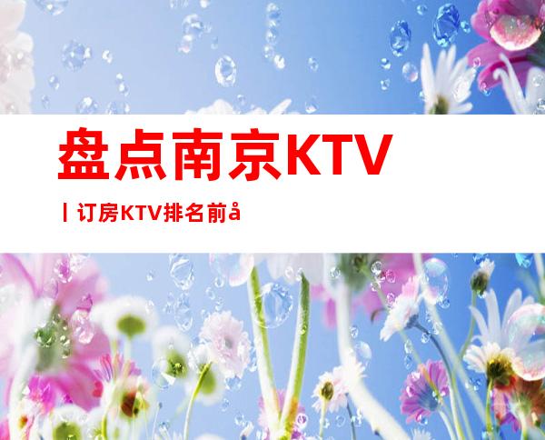 盘点﻿南京KTV丨订房KTV排名前十