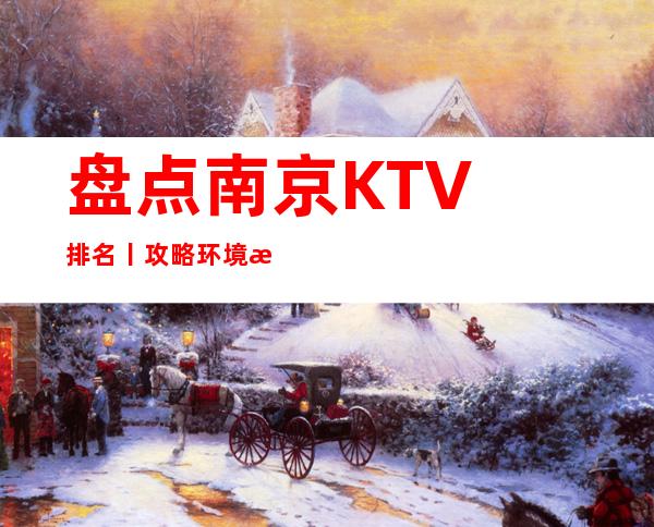 盘点﻿南京KTV排名丨攻略环境档次豪华大气