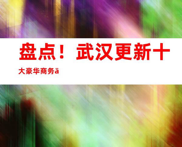 盘点!武汉更新十大豪华商务休闲酒吧排行榜攻略