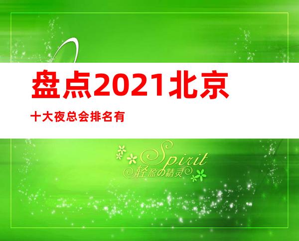 盘点2021北京十大夜总会排名有名的商务ktv预定档次攻略