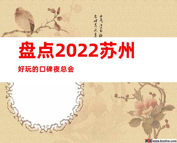 盘点2022苏州好玩的口碑夜总会-十大商务ktv包 – 苏州姑苏/沧浪/金阊/平江商务KTV