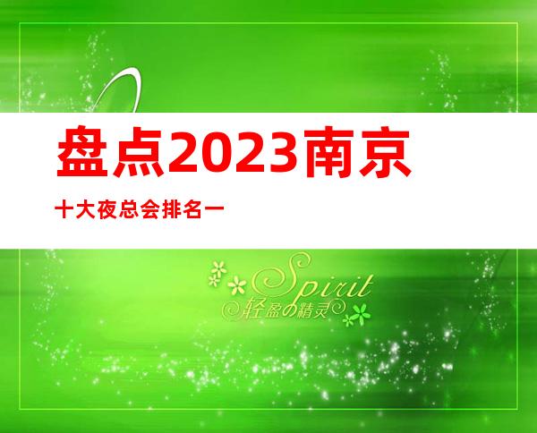 盘点2023南京十大夜总会排名一览南京最全豪华商务ktv看这里