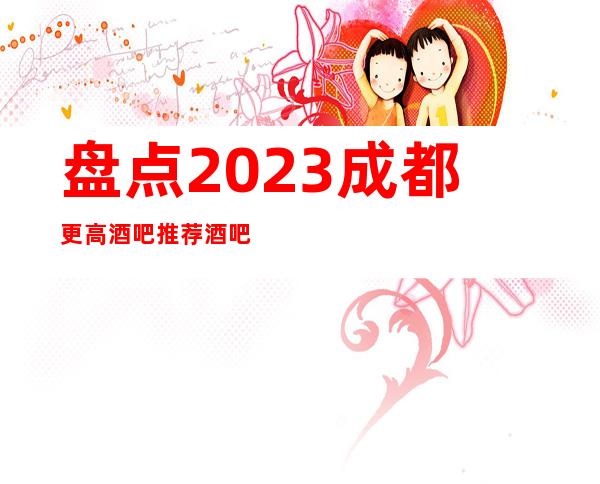 盘点2023成都更高酒吧推荐酒吧卡座预定
