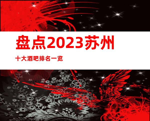 盘点2023苏州十大酒吧排名一览十大豪华酒吧档次消费推荐攻略