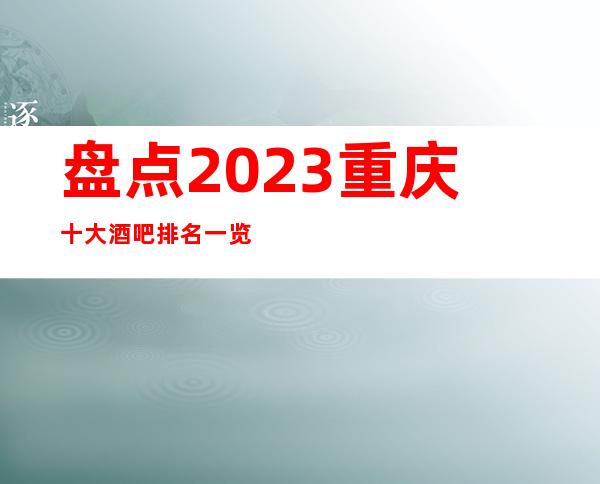 盘点2023重庆十大酒吧排名一览十大豪华小酒吧消费推荐