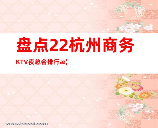 盘点22杭州商务KTV夜总会排行榜单一览