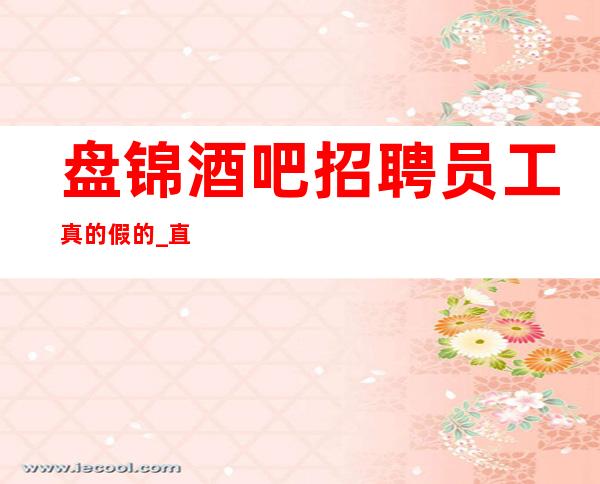 盘锦酒吧招聘员工真的假的_直招10服务员_场所直招