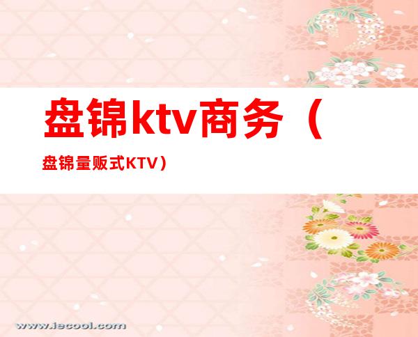 盘锦ktv商务(盘锦量贩式KTV)