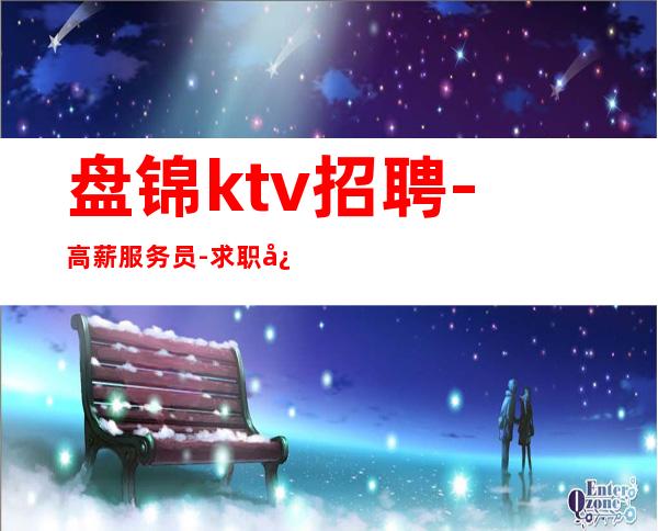 盘锦ktv招聘-高薪服务员-求职必看