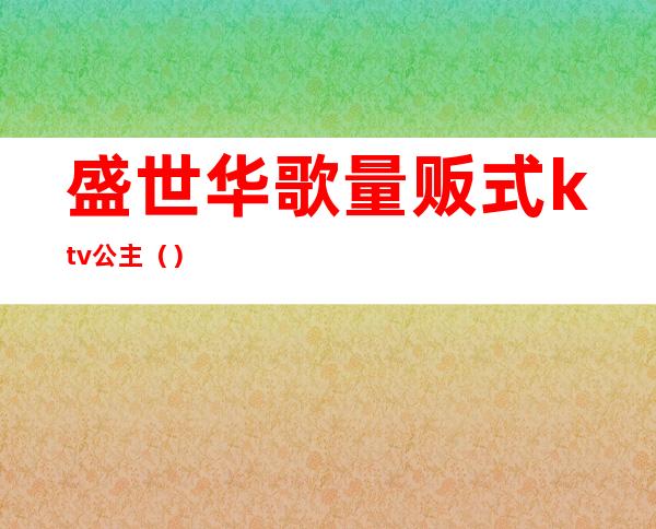 盛世华歌量贩式ktv公主()