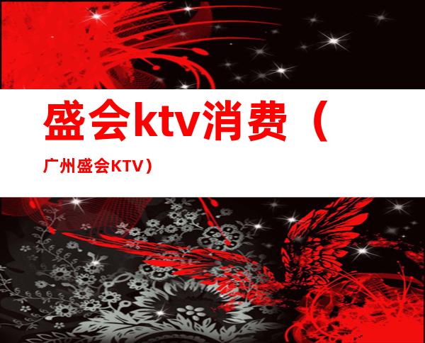 盛会ktv消费(广州盛会KTV)