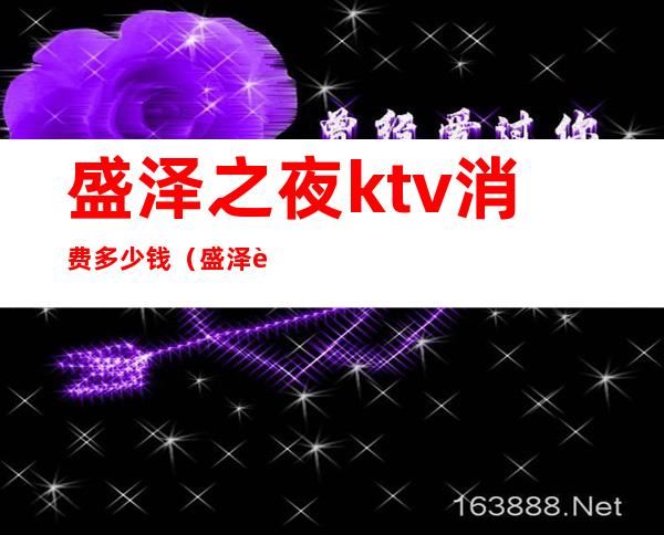 盛泽之夜ktv消费多少钱（盛泽豪门KTV）