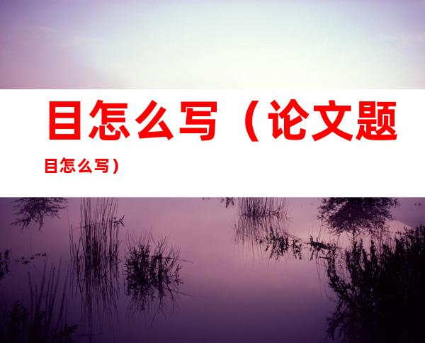 目怎么写（论文题目怎么写）
