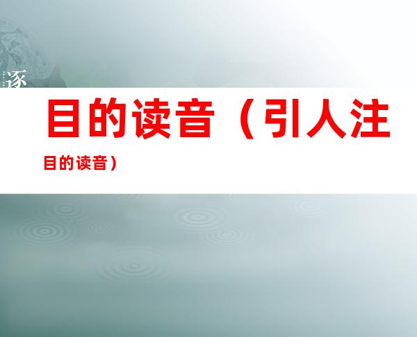 目的读音(引人注目的读音)