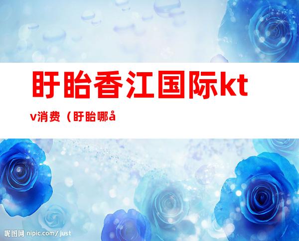 盱眙香江国际ktv消费(盱眙哪家ktv好玩)