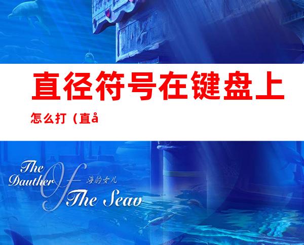 直径符号在键盘上怎么打(直径符号电脑键盘怎么打)