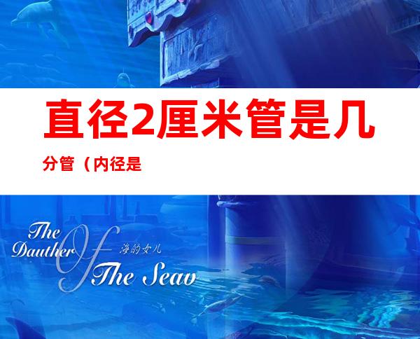 直径2厘米管是几分管(内径是2厘米的管是几分)
