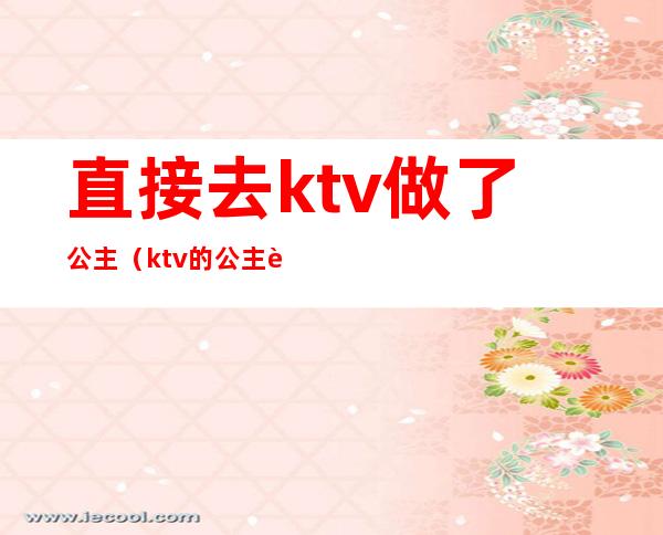 直接去ktv做了公主(ktv的公主能干嘛)