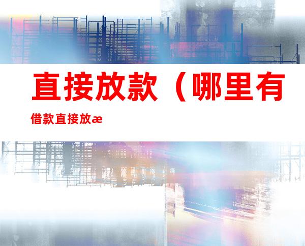 直接放款（哪里有借款直接放款）