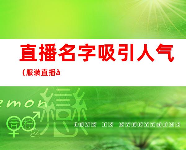 直播名字吸引人气(服装直播名字吸引人气)