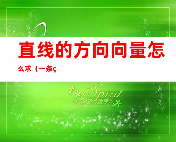 直线的方向向量怎么求(一条直线的方向向量怎么求)