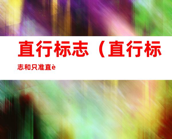直行标志(直行标志和只准直行标志的区别)