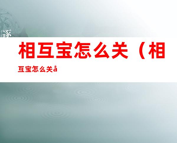 相互宝怎么关（相互宝怎么关停）