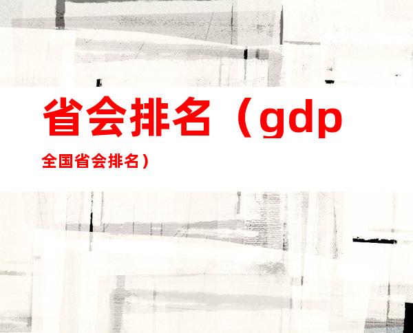 省会排名(gdp全国省会排名)