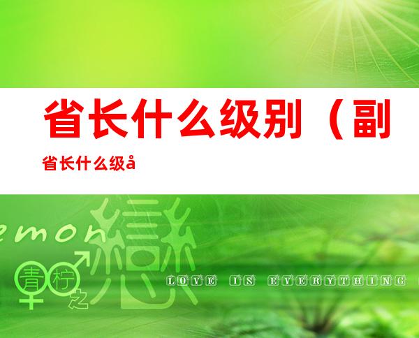 省长什么级别(副省长什么级别)