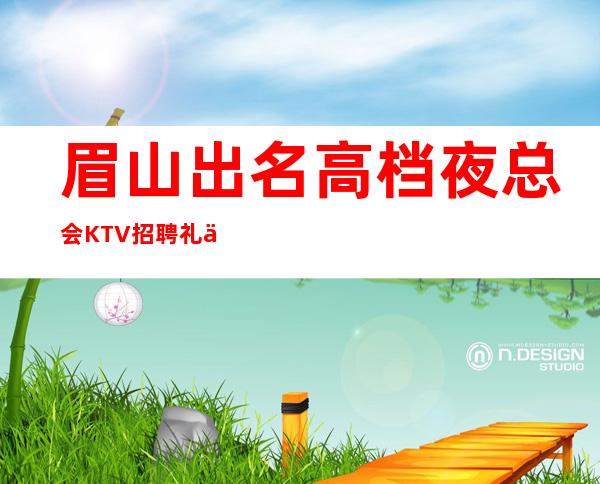 眉山出名高档夜总会KTV招聘礼仪服务员二班多可兼职