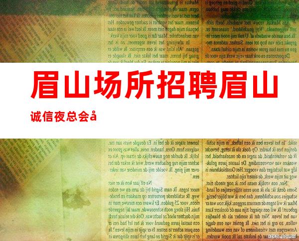 眉山场所招聘 眉山诚信夜总会值得来急缺人手