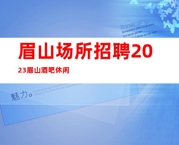 眉山场所招聘2023眉山酒吧休闲场所求职招聘酒水促销服务员
