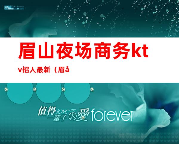 眉山夜场商务ktv招人最新(眉山商务ktv消费一般多少)