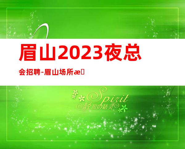 眉山2023夜总会招聘-眉山场所招聘服务员精英人-眉山ktv诚聘