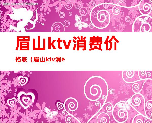 眉山ktv消费价格表（眉山ktv消费价格表最新）