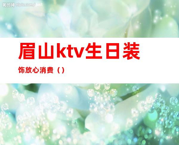眉山ktv生日装饰放心消费（）