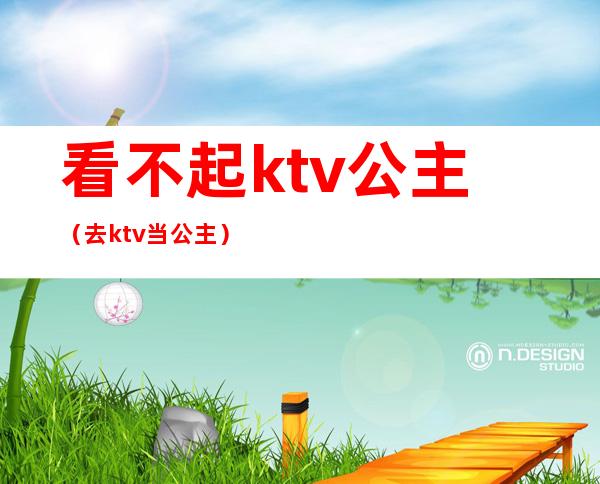 看不起ktv公主(去ktv当公主)