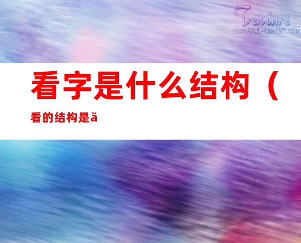 看字是什么结构(看的结构是什么字)