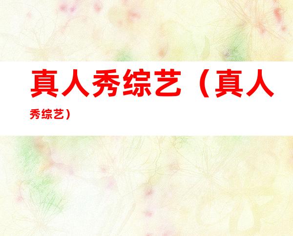 真人秀综艺(真人秀综艺)