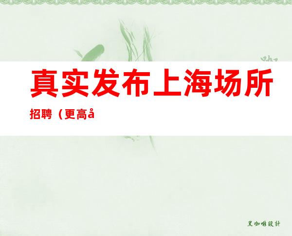 真实发布上海场所招聘(更高场)急聘服务员