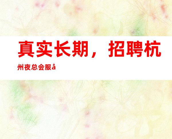 真实长期，招聘杭州夜总会服务生，10-，高薪