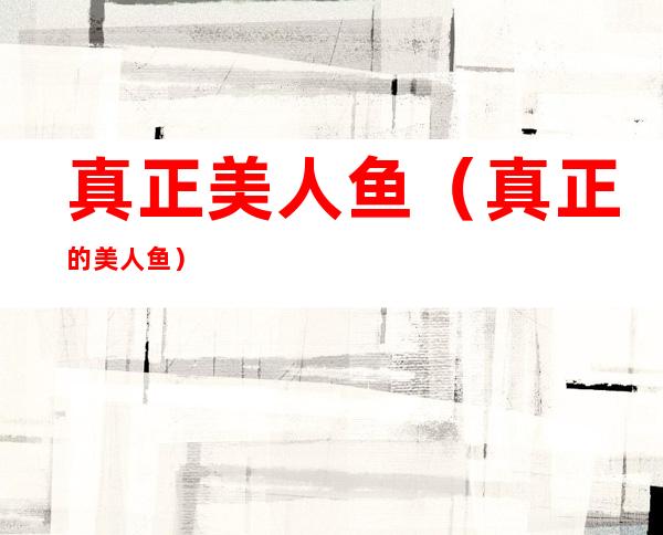 真正美人鱼(真正的美人鱼)