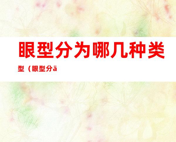 眼型分为哪几种类型（眼型分为哪几种类型图解）