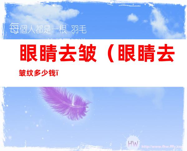 眼睛去皱(眼睛去皱纹多少钱)